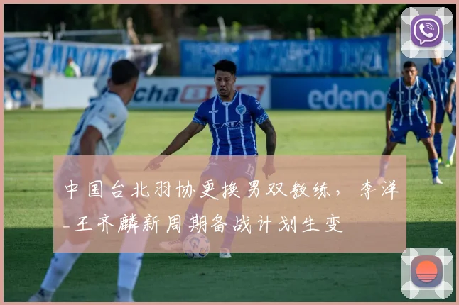 中国台北羽协更换男双教练，李洋_王齐麟新周期备战计划生变