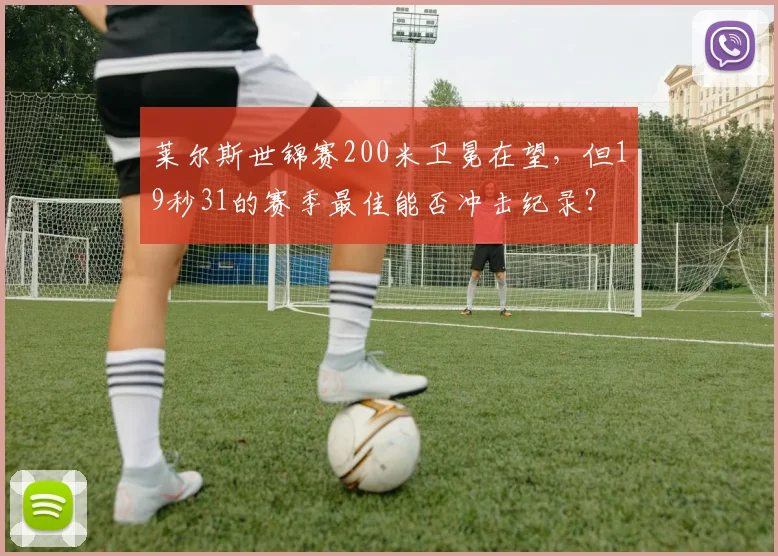 莱尔斯世锦赛200米卫冕在望，但19秒31的赛季最佳能否冲击纪录？