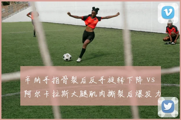 辛纳手指骨裂后反手旋转下降 vs 阿尔卡拉斯大腿肌肉撕裂后爆发力受损，美网卫冕冠军与挑战者伤病后遗症对比